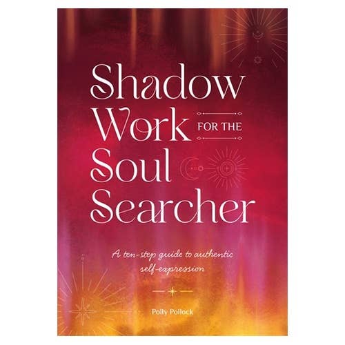 Shadow Work for the Soul Searcher: A ten-step guide to authentic self-expression